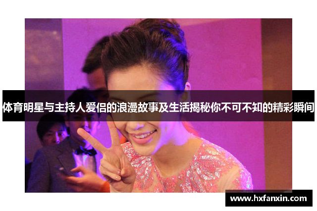 体育明星与主持人爱侣的浪漫故事及生活揭秘你不可不知的精彩瞬间