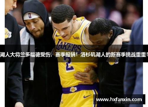 湖人大将兰多福德受伤，赛季报销！洛杉矶湖人的新赛季挑战重重！
