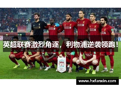 英超联赛激烈角逐，利物浦逆袭领跑！