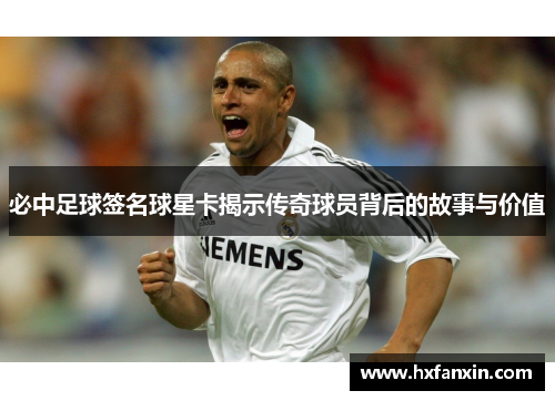必中足球签名球星卡揭示传奇球员背后的故事与价值
