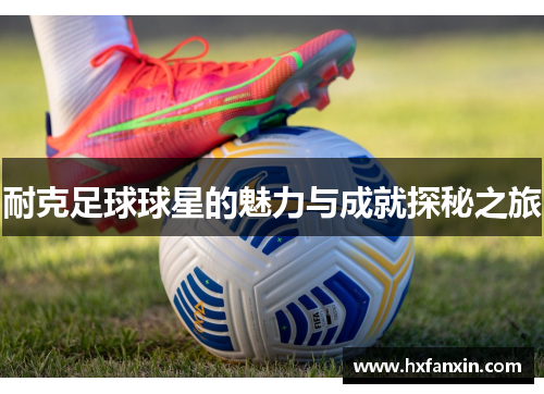 耐克足球球星的魅力与成就探秘之旅