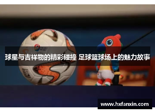 球星与吉祥物的精彩碰撞 足球篮球场上的魅力故事