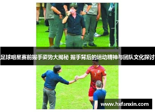 足球明星赛前握手姿势大揭秘 握手背后的运动精神与团队文化探讨