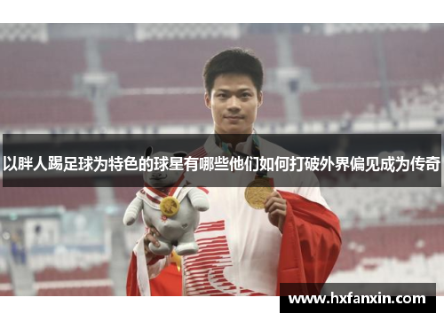 以胖人踢足球为特色的球星有哪些他们如何打破外界偏见成为传奇