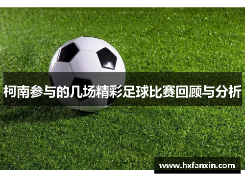 柯南参与的几场精彩足球比赛回顾与分析
