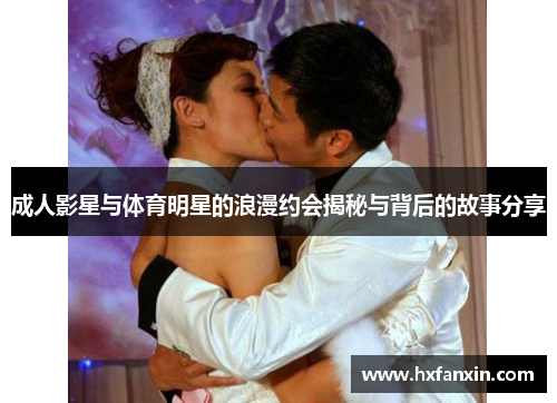 成人影星与体育明星的浪漫约会揭秘与背后的故事分享