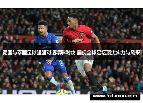 德国与泰国足球强强对话精彩对决 展现全球足坛顶尖实力与风采